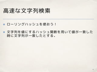 高速な文字列検索
✤ ローリングハッシュを使おう！
✤ 文字列を値にするハッシュ関数を用いて値が一致した
時に文字列が一致したとする．
8
 