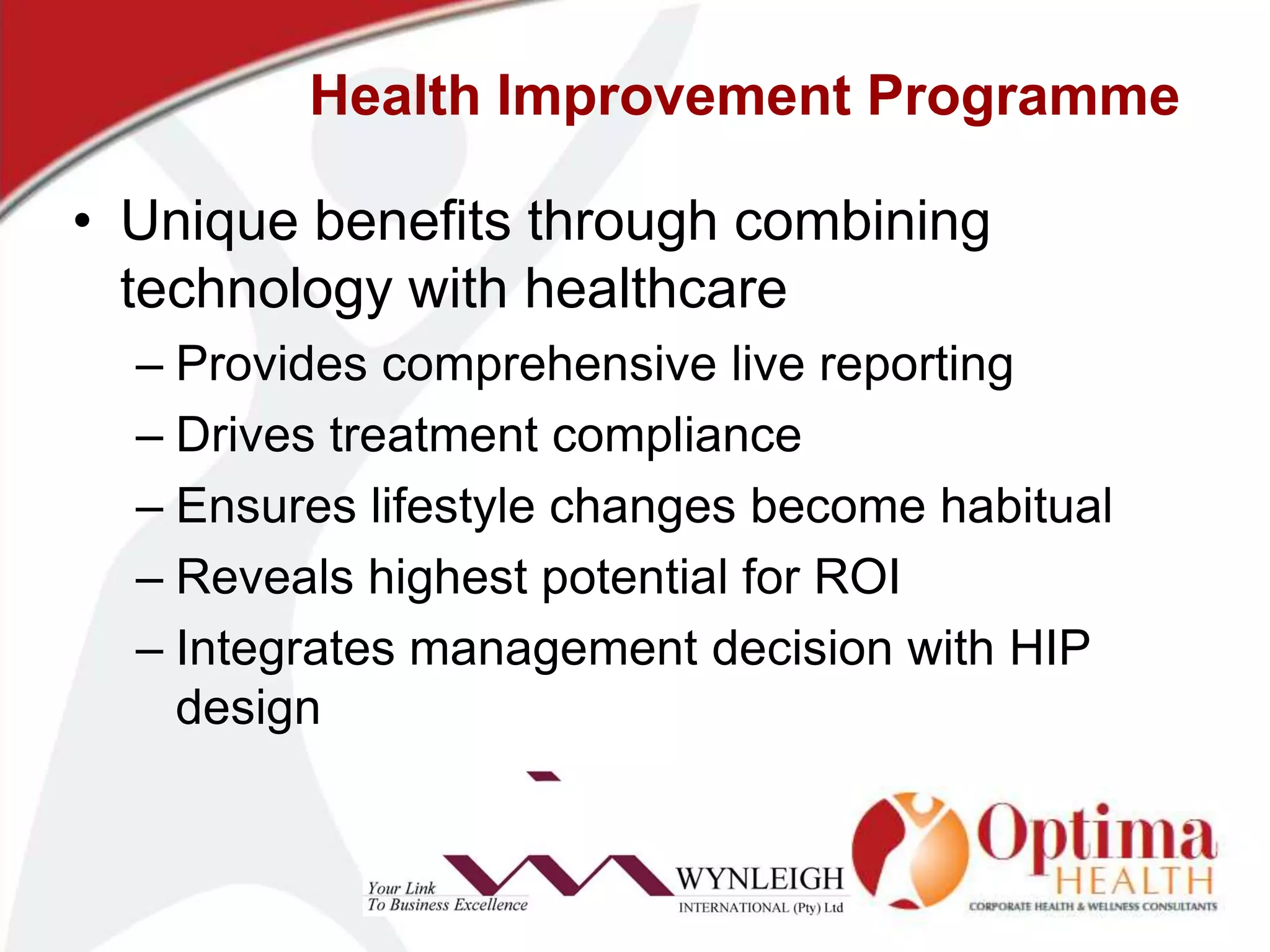 Health Improvement ProgrammeUnique benefits through combining technology with healthcareProvides comprehensive live reportingDrives treatment complianceEnsures lifestyle changes become habitualReveals highest potential for ROIIntegrates management decision with HIP design