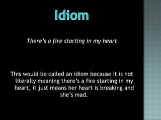 There’s a fire starting in my heart




This would be called an idiom because it is not
 literally meaning there’s a fire starting in my
 heart, it just means her heart is breaking and
                   she’s mad.
 