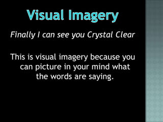 Finally I can see you Crystal Clear

This is visual imagery because you
  can picture in your mind what
        the words are saying.
 