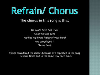The chorus in this song is this:

                   We could have had it all
                      Rolling in the deep
             You had my heart inside of your hand
                       And you played it
                          To the beat


This is considered the chorus because it is repeated in the song
           several times and in the same way each time.
 