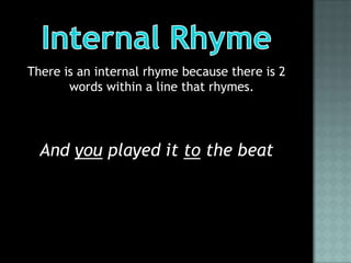 There is an internal rhyme because there is 2
       words within a line that rhymes.




  And you played it to the beat
 
