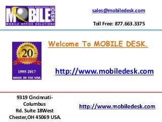 sales@mobiledesk.com
Toll Free: 877.663.3375
9319 Cincinnati-
Columbus
Rd. Suite 18West
Chester,OH 45069 USA.
http://www.mobiledesk.com
Welcome To MOBILE DESK.
 