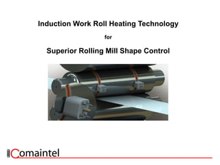 Induction Work Roll Heating Technology
for
Superior Rolling Mill Shape Control
 