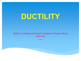 DUCTILITY
Ability to undergo permanent changes of shape without
rupturing.
-----
 