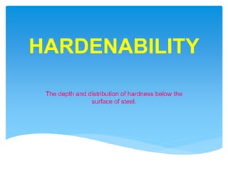 HARDENABILITY
The depth and distribution of hardness below the
surface of steel.
 