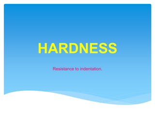 HARDNESS
Resistance to indentation.
 
