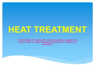 HEAT TREATMENT
A combination of heating and cooling operations applied to a
metal or alloy to obtain desired microstructure conditions or
properties.
 