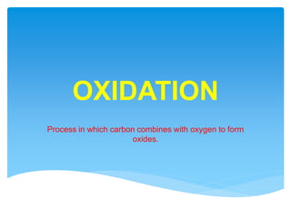 OXIDATION
Process in which carbon combines with oxygen to form
oxides.
 