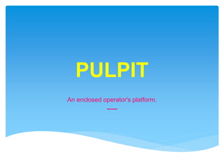 PULPIT
An enclosed operator's platform.
-----
 