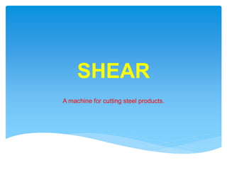 SHEAR
A machine for cutting steel products.
 