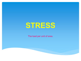 STRESS
The load per unit of area.
 