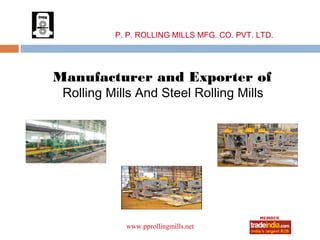 P. P. ROLLING MILLS MFG. CO. PVT. LTD.




Manufacturer and Exporter of
 Rolling Mills And Steel Rolling Mills




                  roto1234
            www.pprollingmills.net
 