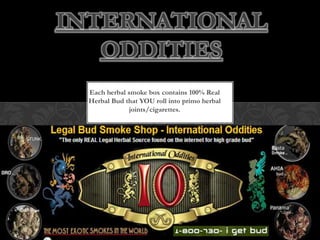 INTERNATIONAL
   ODDITIES
  Each herbal smoke box contains 100% Real
  Herbal Bud that YOU roll into primo herbal
              joints/cigarettes.
 