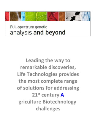 Leading the way to remarkable discoveries, Life Technologies provides the most complete range of solutions for addressing 21 st  century  A griculture Biotechnology  challenges 