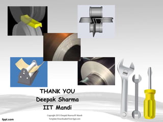 THANK YOU
Deepak Sharma
IIT Mandi
Copyright2013DeepakSharmaIITMandi
TemplateDownloadedfrom fppt.com
 