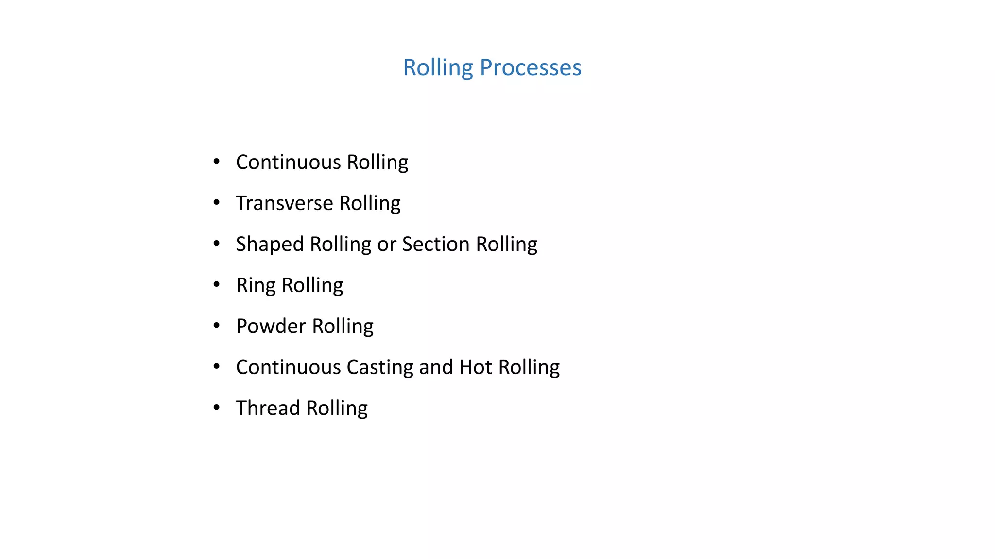 Rolling Processes
• Continuous Rolling
• Transverse Rolling
• Shaped Rolling or Section Rolling
• Ring Rolling
• Powder Rolling
• Continuous Casting and Hot Rolling
• Thread Rolling
 