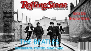 THE BEATLES
DISCOGRAFIA, POSTERS, GIRAS Y MÁS
Gira De
Bruno Mars
rollingstone.com.mx
Inicios de
grupos
-The Doors
-Zoé
-Siddhartha
-ETC.
 