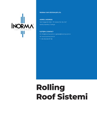 Rolling
Roof Sistemi
İNORMA YAPI SİSTEMLERİ LTD.
ADRES | ADDRESS
Yeni Soğanlık Mah. Pir Sultan Sk. No: 14/1
Kartal, İstanbul, Türkiye
İLETİŞİM | CONTACT
M: info@inorma.com.tr | global@inorma.com.tr
W: www.inorma.com.tr
T: +90 216 349 37 38
 
