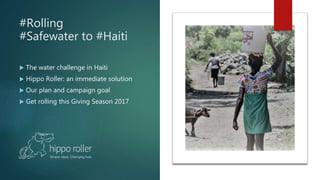 #Rolling
#Safewater to #Haiti
 The water challenge in Haiti
 Hippo Roller: an immediate solution
 Our plan and campaign goal
 Get rolling this Giving Season 2017
 