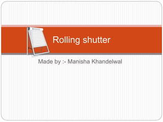 Made by :- Manisha Khandelwal
Rolling shutter
 