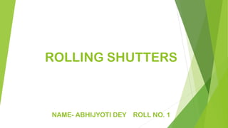 ROLLING SHUTTERS
NAME- ABHIJYOTI DEY ROLL NO. 1
 