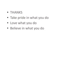 • THANKS
• Take pride in what you do
• Love what you do
• Believe in what you do
 