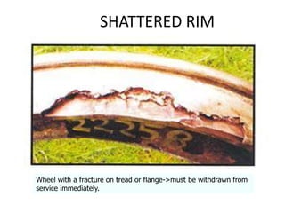 SHATTERED RIM
Wheel with a fracture on tread or flange->must be withdrawn from
service immediately.
 