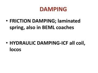 DAMPING
• FRICTION DAMPING; laminated
spring, also in BEML coaches
• HYDRAULIC DAMPING-ICF all coil,
locos
 