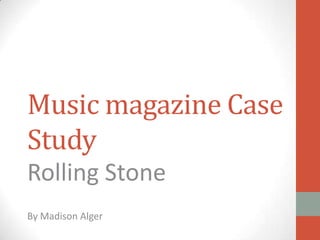 Music magazine Case
Study
Rolling Stone
By Madison Alger

 