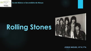 Rolling Stones
JORGE MIGUEL; Nº14; 9ºA
Escola Básica e Secundária de Murça
 