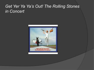 Get Yer Ya Ya’s Out! The Rolling Stones
in Concert
 