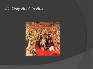 It’s Only Rock ‘n Roll
 
