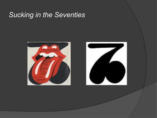 Sucking in the Seventies
 