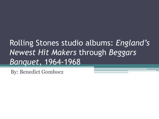 Rolling Stones studio albums: England’s
Newest Hit Makers through Beggars
Banquet, 1964-1968
By: Benedict Gombocz
 