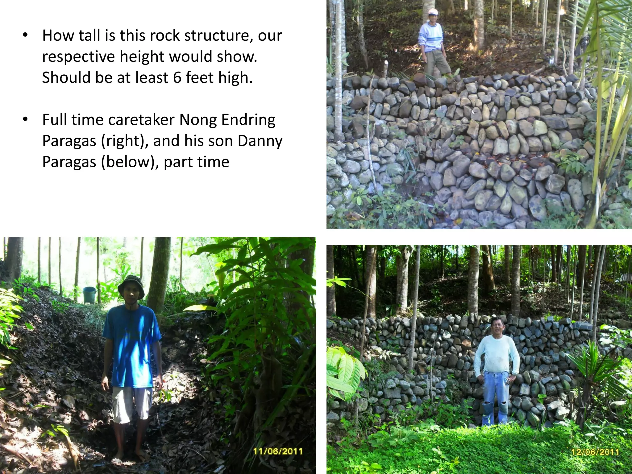 • How tall is this rock structure, our
respective height would show.
Should be at least 6 feet high.
• Full time caretaker Nong Endring
Paragas (right), and his son Danny
Paragas (below), part time
 