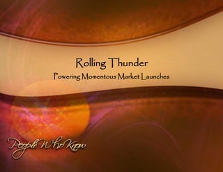 Rolling Thunder
                    Powering Momentous Market Launches




www.PeopleWhoKnow.biz    Rebel Brown, CEO & Chief Spin Doctor   Phoenix Rising Strategy Series: eBook ll   1
 