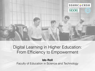 Digital Learning in Higher Education:
From Efﬁciency to Empowerment
Ido Roll
Faculty of Education in Science and Technology
 