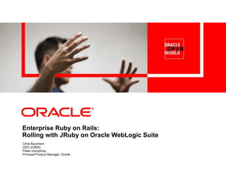 Enterprise Ruby on Rails:  Rolling with JRuby on Oracle WebLogic Suite Chris Bucchere CEO of BDG Pieter Humphrey Principal Product Manager, Oracle 