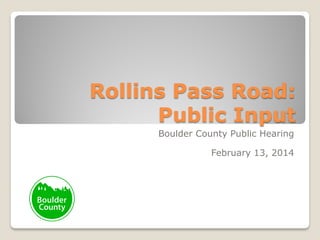 Rollins Pass Road:
Public Input
Boulder County Public Hearing

February 13, 2014

 