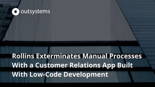 Rollins Exterminates Manual Processes
With a Customer Relations App Built
With Low-Code Development
 