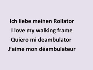 Ich liebe meinen Rollator
I love my walking frame
Quiero mi deambulator
J’aime mon déambulateur

 