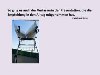 So ging es auch der Verfasserin der Präsentation, die die
Empfehlung in den Alltag mitgenommen hat.
C Waltraud Becker

 