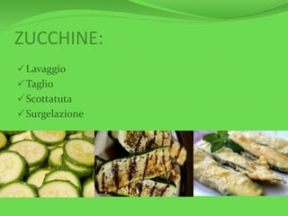 ZUCCHINE:
Lavaggio
Taglio
Scottatuta
Surgelazione
 