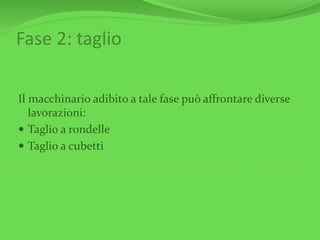 Fase 2: taglio
Il macchinario adibito a tale fase può affrontare diverse
lavorazioni:
 Taglio a rondelle
 Taglio a cubetti
 