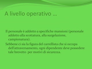 A livello operativo …
Il personale è addetto a specifiche mansioni (personale
addetto alla scottatura, alla surgelazione,
campionatura).
Sebbene ci sia la figura del carrellista che si occupa
dell’attraversamento, ogni dipendente deve possedere
tale brevetto per motivi di sicurezza.
 
