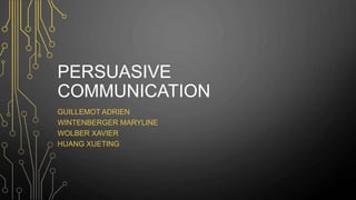 PERSUASIVE
COMMUNICATION
GUILLEMOT ADRIEN
WINTENBERGER MARYLINE
WOLBER XAVIER
HUANG XUETING
 