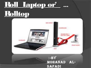 ...**Roll Laptop orRoll Laptop or
RolltopRolltop
By:-
Mohanad al-
safadi
 
