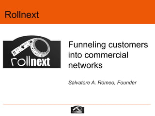 Rollnext


           Funneling customers
           into commercial
           networks
           Salvatore A. Romeo, Founder
 
