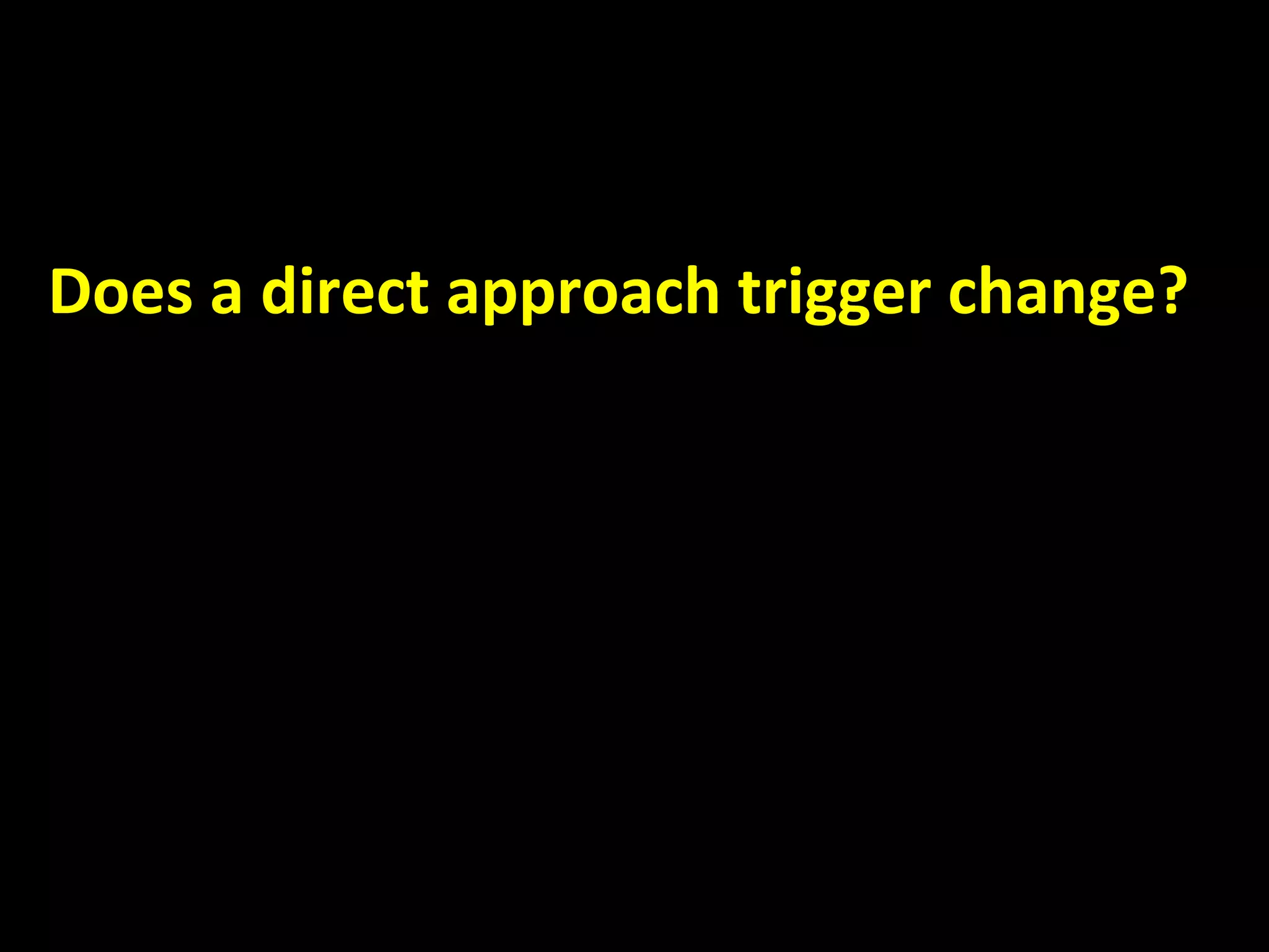   Does a direct approach trigger change? 
 
     
 
 
 
